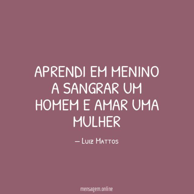 APRENDI EM MENINO A SANGRAR UM HOMEM E AMAR UMA MULHER