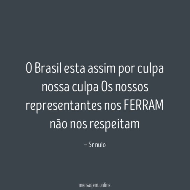 O Brasil esta assim por culpa nossa culpa Os