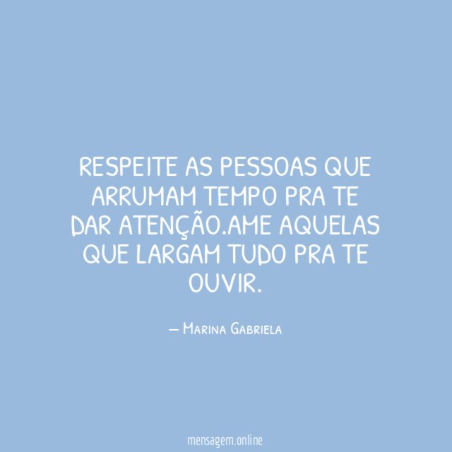 Respeite as pessoas que arrumam tempo pra te dar atenção