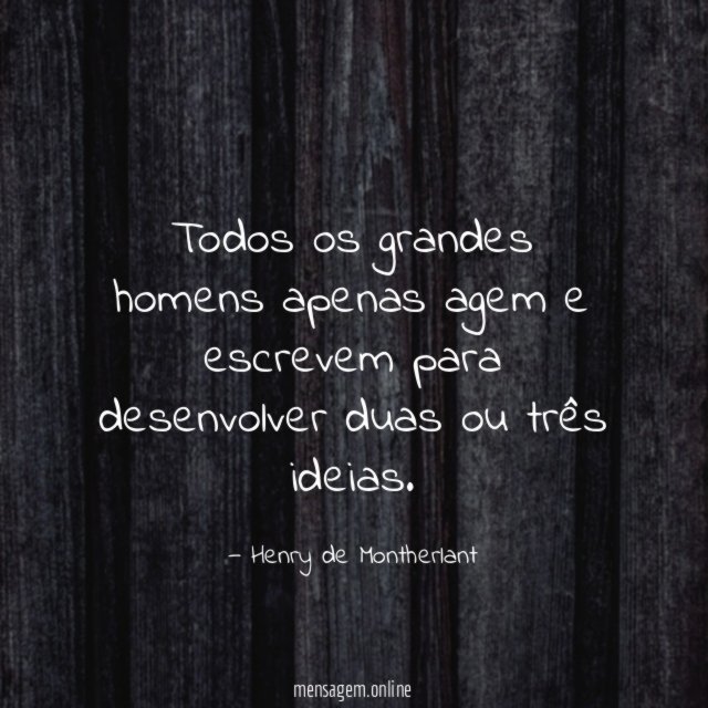Todos os grandes homens apenas agem e escrevem