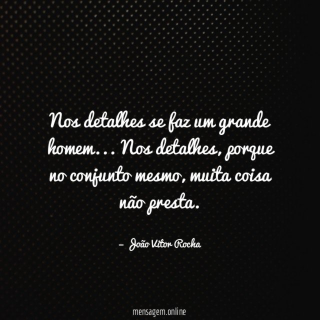 Nos detalhes se faz um grande homem