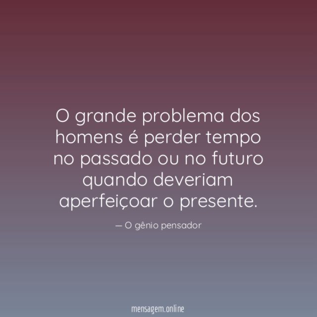 O grande problema dos homens é perder tempo