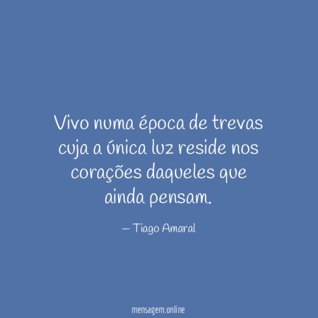Vivo numa época de trevas cuja a única