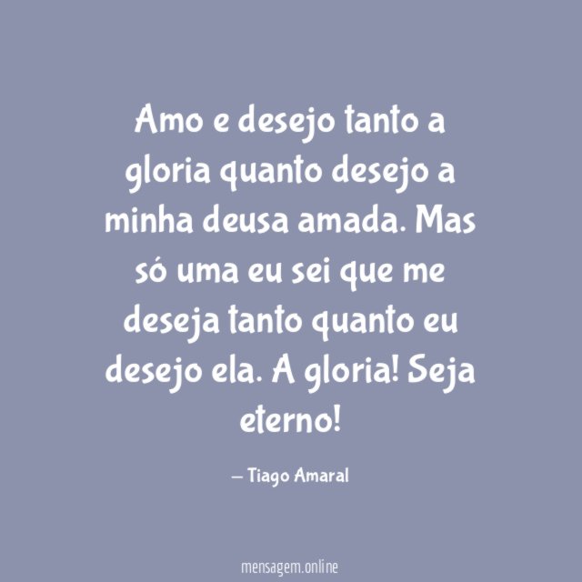 Amo e desejo tanto a gloria quanto desejo a minha deusa amada