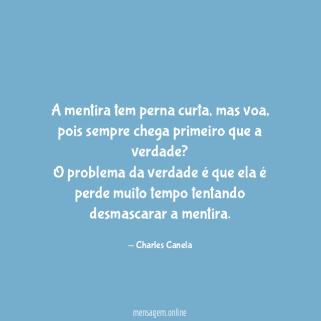 A mentira tem perna curta, mas voa, pois sempre chega primeiro que a verdade?