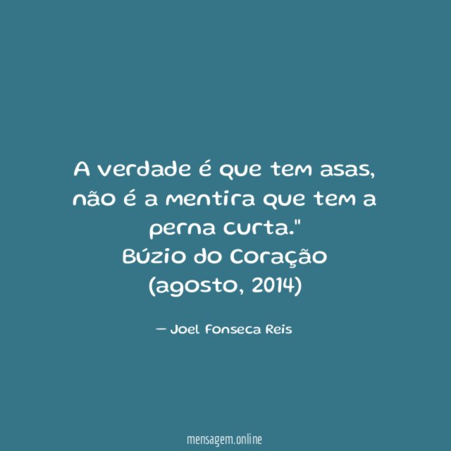 "A verdade é que tem asas, não é a mentira que tem a perna curta."