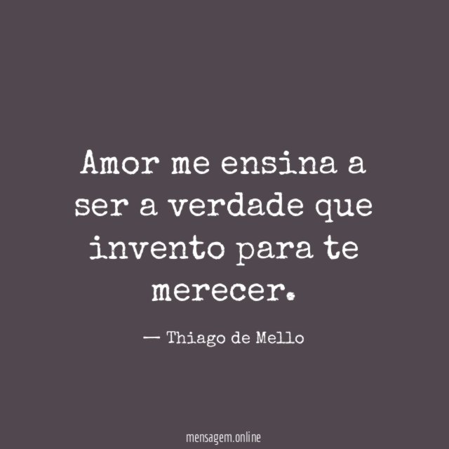 Amor me ensina a ser a verdade que invento para te merecer