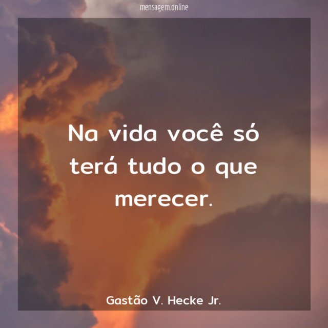 Na vida você só terá tudo o que merecer