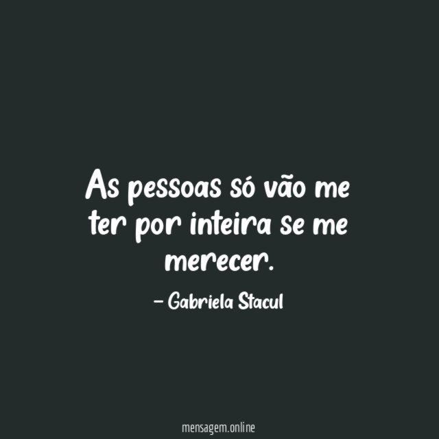 As pessoas só vão me ter por inteira se me merecer