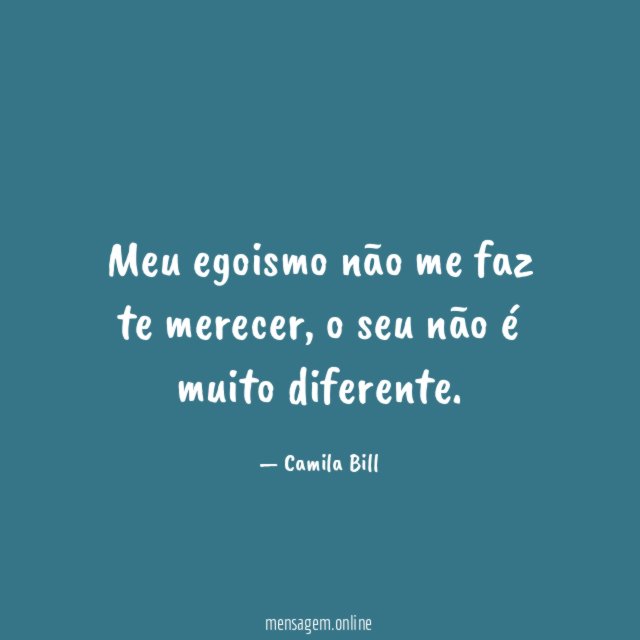 Meu egoismo não me faz te merecer