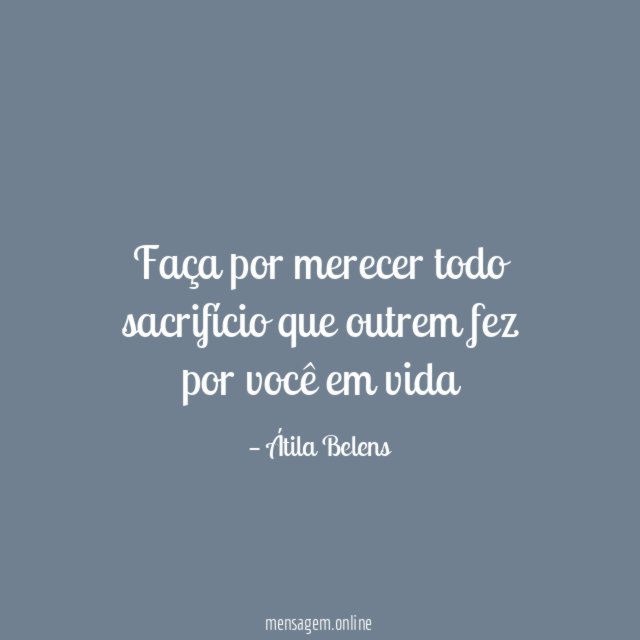 Faça por merecer todo sacrifício que outrem fez