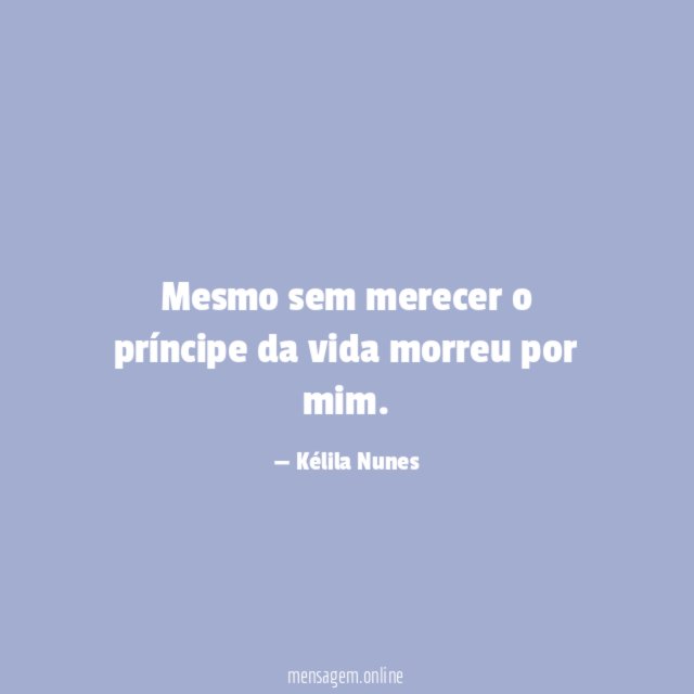 Mesmo sem merecer o príncipe da vida morreu por mim