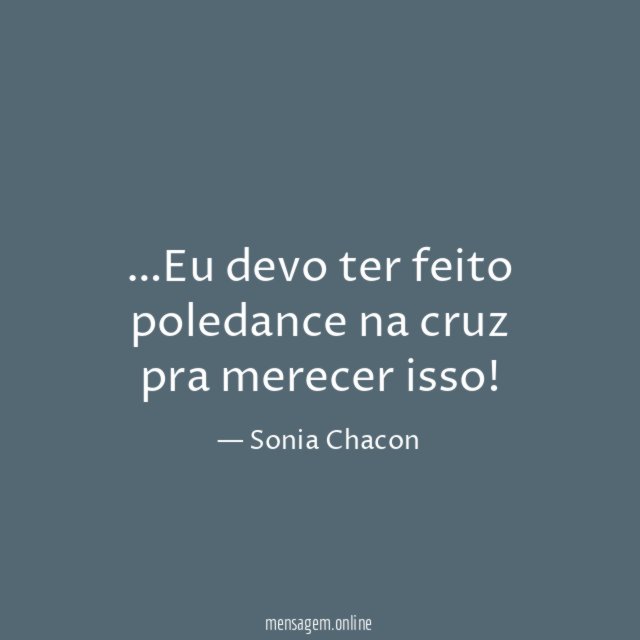 Eu devo ter feito poledance na cruz pra merecer isso