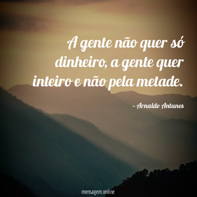 A gente não quer só dinheiro