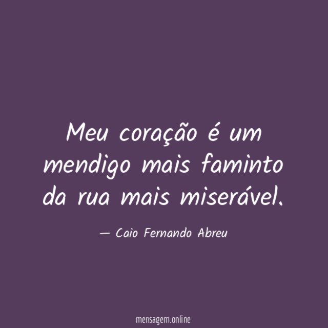 Meu coração é um mendigo mais faminto da rua mais miserável