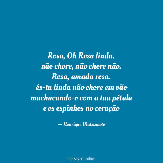 Rosa, Oh Rosa linda.
não chore, não chore não.