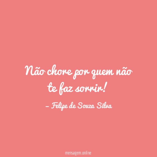 Não chore por quem não te faz sorrir
