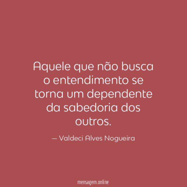 Aquele que não busca o entendimento se torna