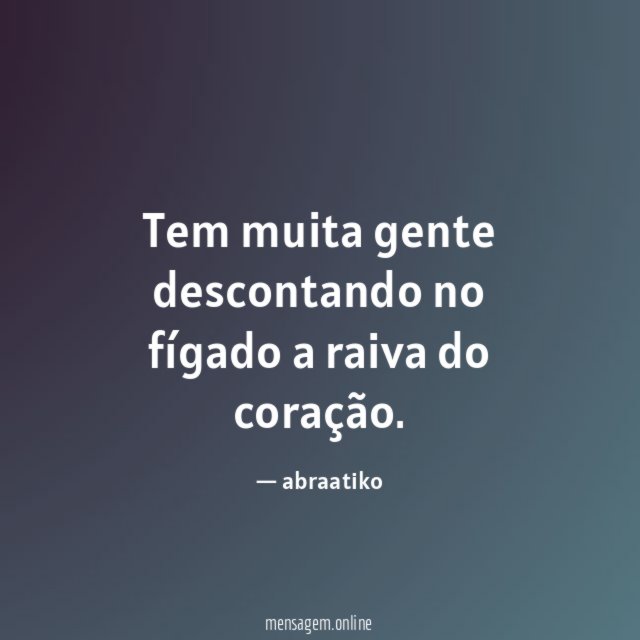 Tem muita gente descontando no fígado a raiva do coração