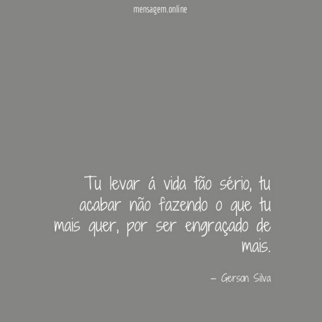 Tu levar á vida tão sério