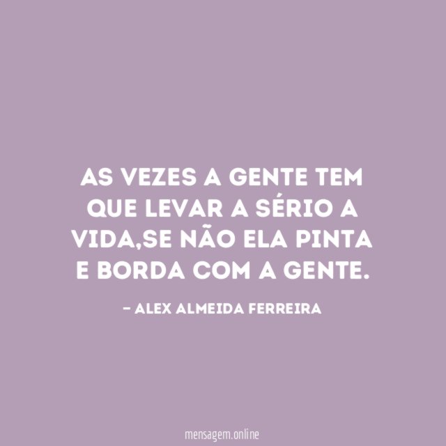 As vezes a gente tem que levar a sério a vida