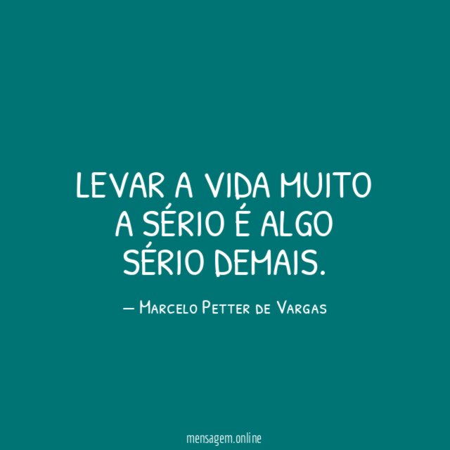 LEVAR A VIDA MUITO A SÉRIO É ALGO SÉRIO DEMAIS