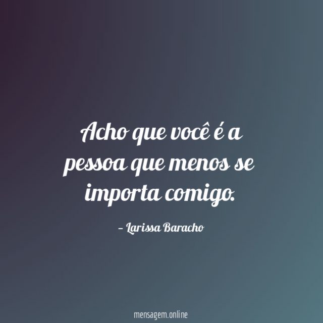 Acho que você é a pessoa que menos se importa comigo