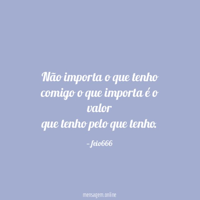 Não importa o que tenho comigo o que importa é o valor
