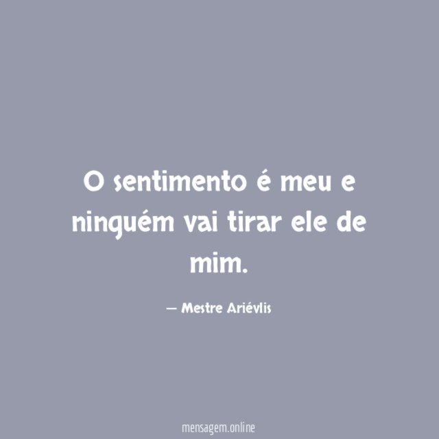 O sentimento é meu e ninguém vai tirar ele de mim
