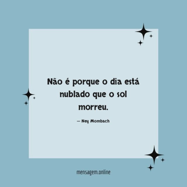 Não é porque o dia está nublado que o sol morreu