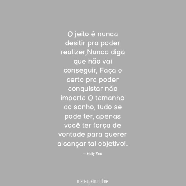O jeito é nunca desitir pra poder realizer