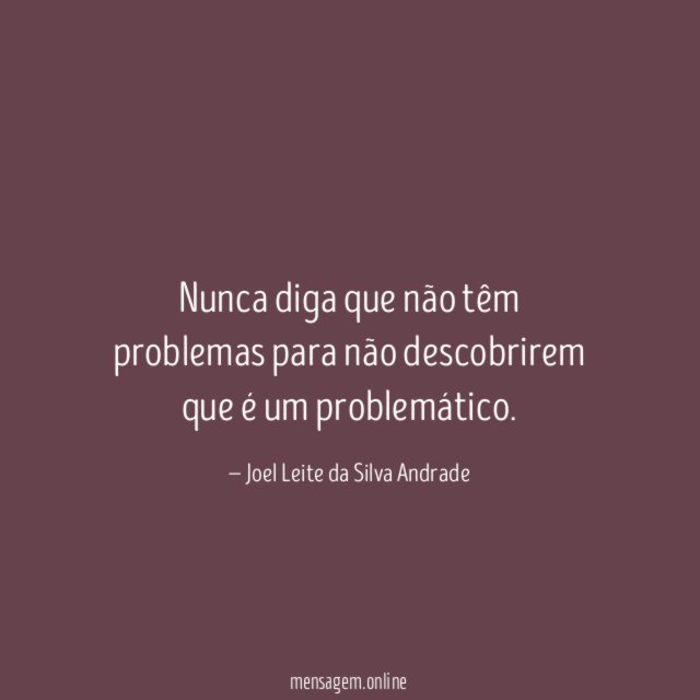 Nunca diga que não têm problemas para não