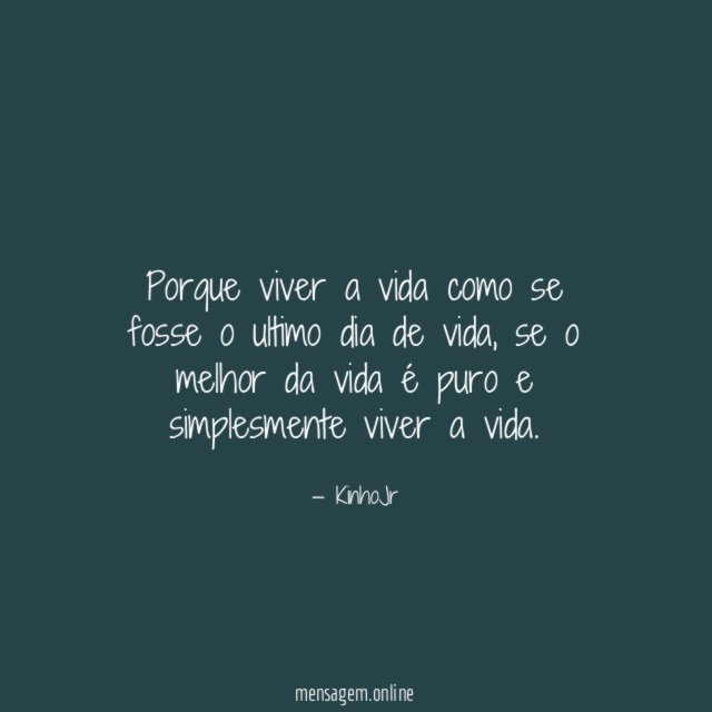 Porque viver a vida como se fosse o ultimo dia de vida