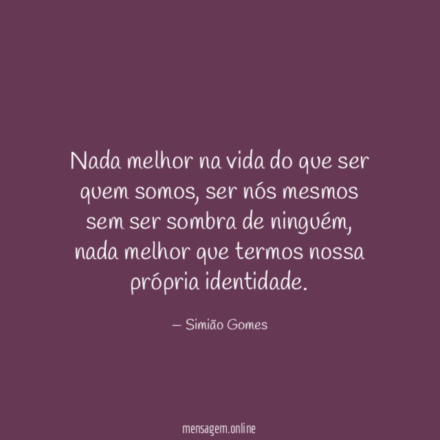 Nada melhor na vida do que ser quem somos