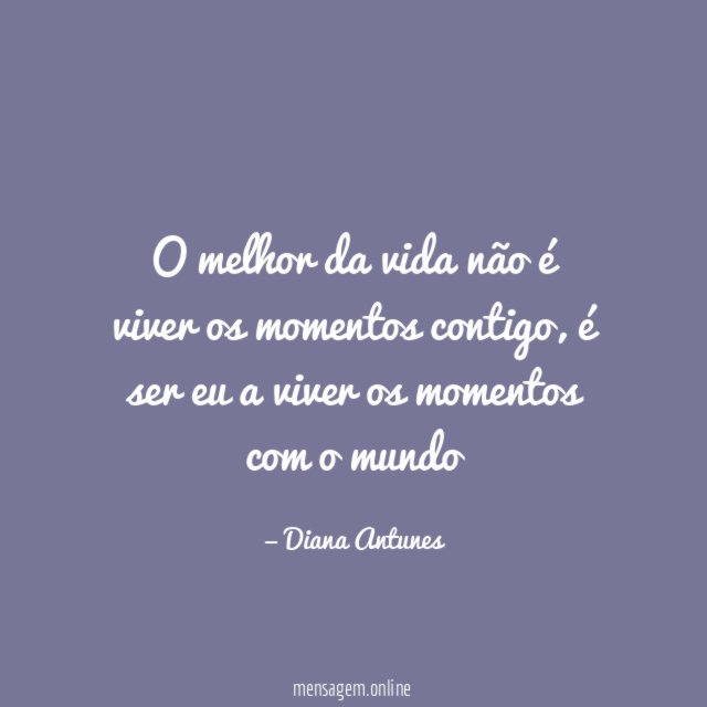 O melhor da vida não é viver os momentos contigo
