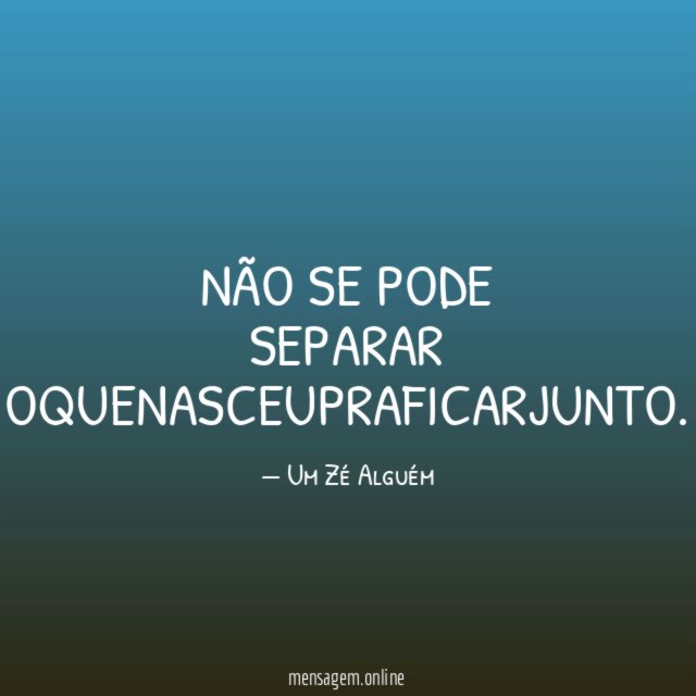 Não se pode separar oquenasceupraficarjunto