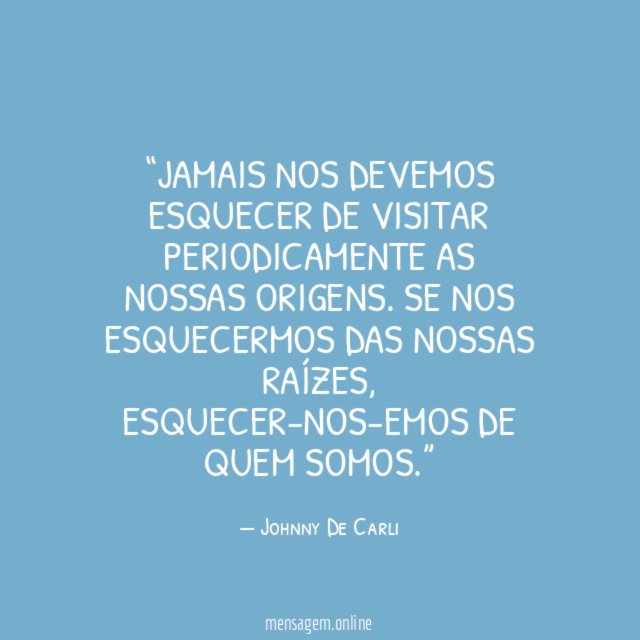 Jamais nos devemos esquecer de visitar periodicamente as nossas origens