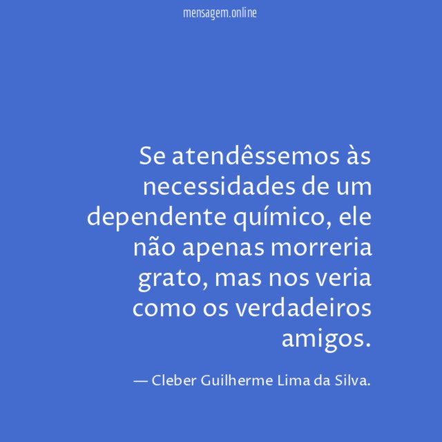 Se atendêssemos às necessidades de um dependente químico