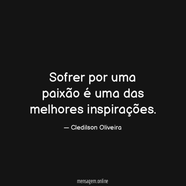 Sofrer por uma paixão é uma das melhores inspirações