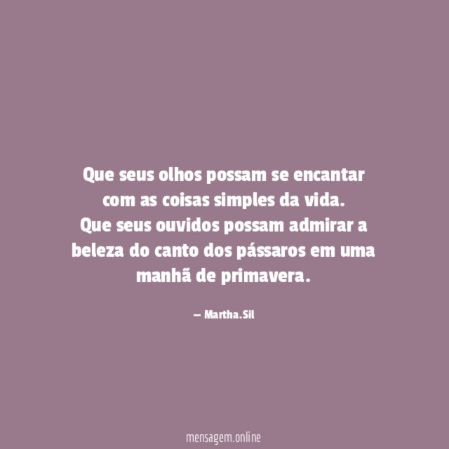 Que seus olhos possam se encantar com as coisas simples da vida