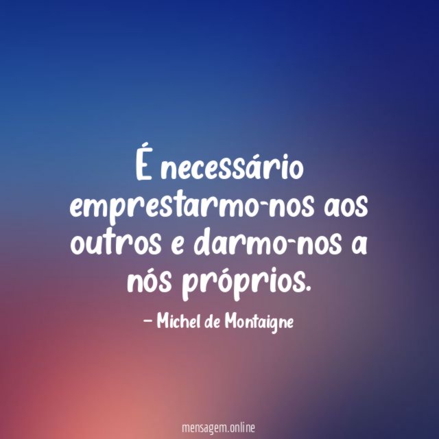 É necessário emprestarmo-nos aos outros e darmo-nos a nós próprios