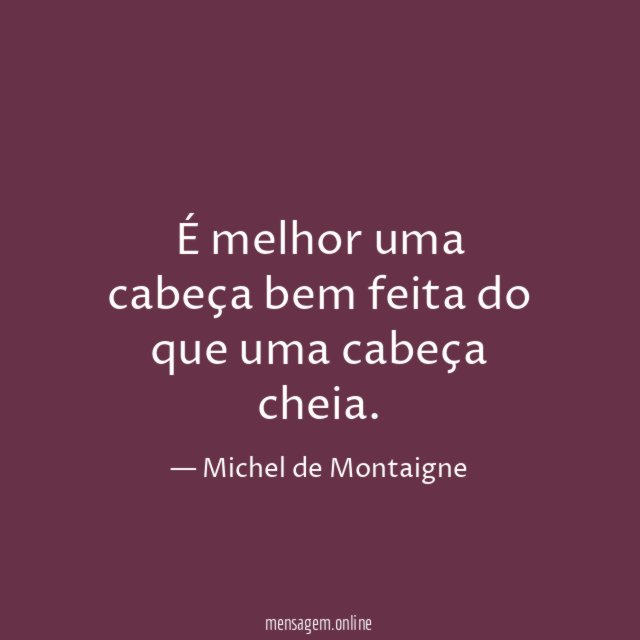 É melhor uma cabeça bem feita do que uma cabeça cheia