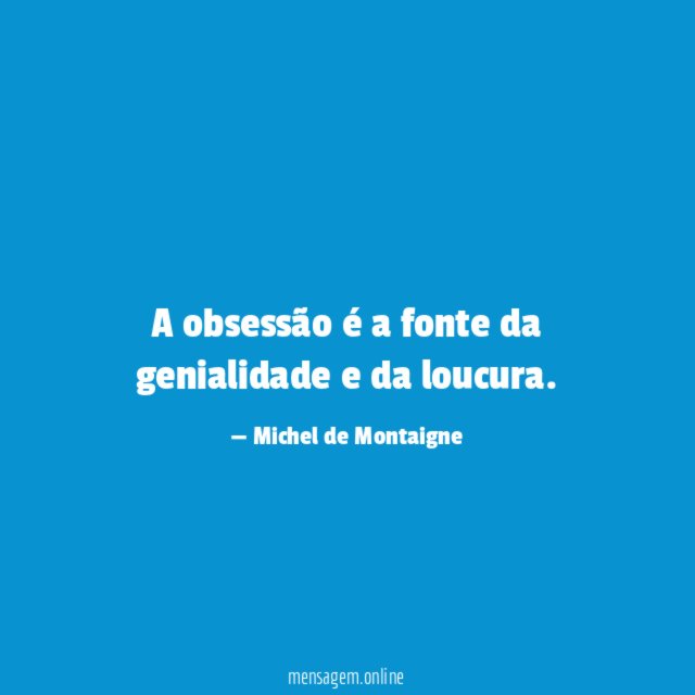 A obsessão é a fonte da genialidade e da loucura