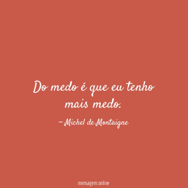 Do medo é que eu tenho mais medo