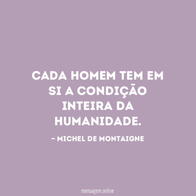 Cada homem tem em si a condição inteira da humanidade