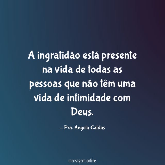 A ingratidão está presente na vida de todas