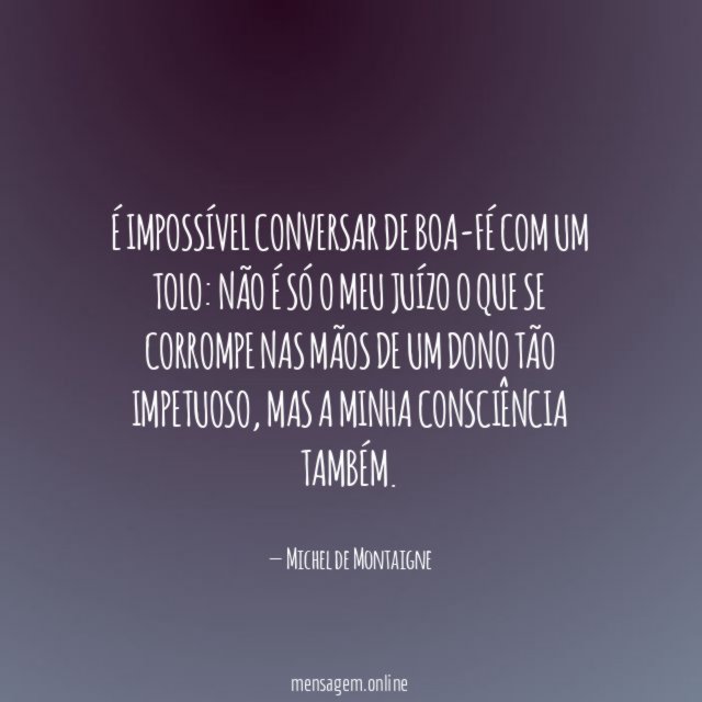 É impossível conversar de boa-fé com um tolo