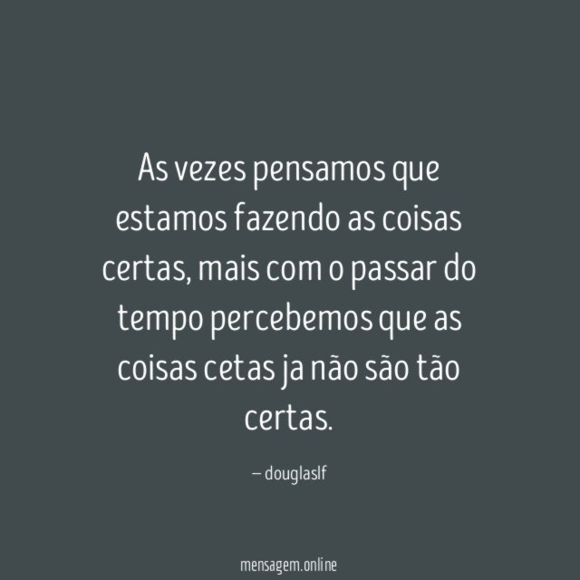 As vezes pensamos que estamos fazendo as coisas certas