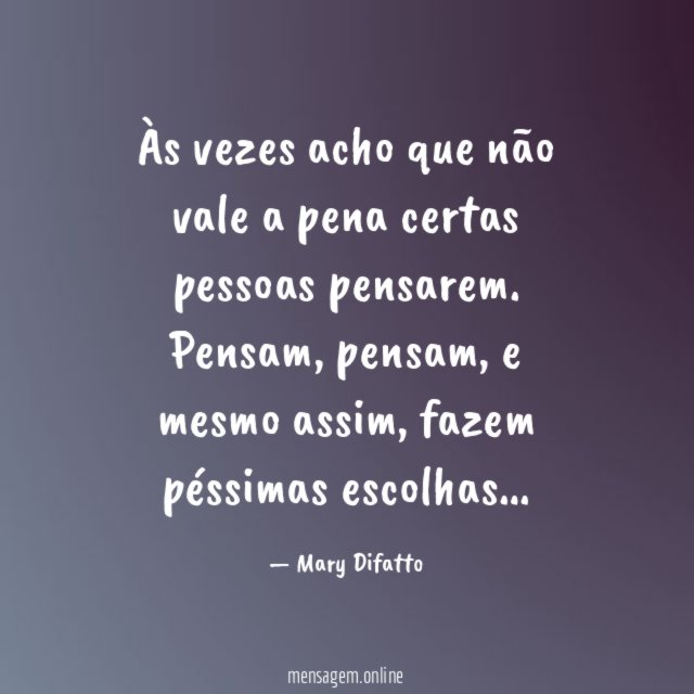 Às vezes acho que não vale a pena certas pessoas pensarem