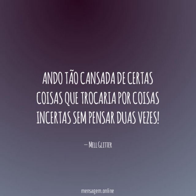 Ando tão cansada de certas coisas que trocaria